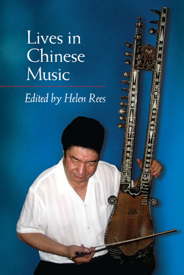 Lives in Chinese Music - Rees, Helen (Editor), and Baranovitch, Nimrod (Contributions by), and Harris, Rachel (Contributions by)