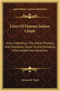 Lives of Famous Indian Chiefs: From Cofachiqui, the Indian Princess, and Powhatan; Down to and Including Chief Joseph and Geronimo