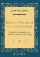 Lives of Miltiades and Epaminondas: Edited with Introduction, Notes, Vocabulary, and Map (Classic Reprint)