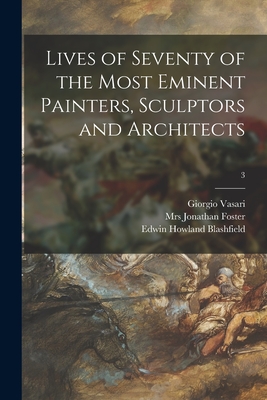 Lives of Seventy of the Most Eminent Painters, Sculptors and Architects; 3 - Vasari, Giorgio 1511-1574, and Foster, Jonathan, Mrs. (Creator), and Blashfield, Edwin Howland 1848-1936