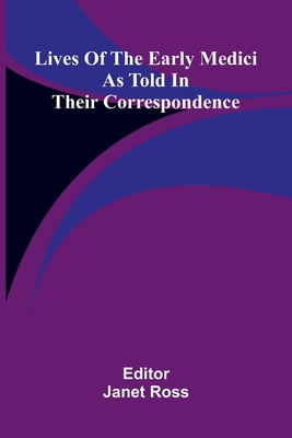 Lives of the early Medici: As told in their correspondence - Ross, Janet (Editor)