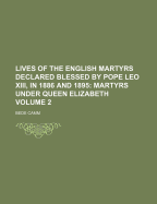 Lives of the English Martyrs Declared Blessed by Pope Leo XIII, in 1886 and 1895: Martyrs Under Queen Elizabeth