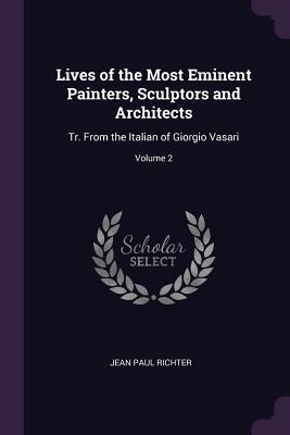 Lives of the Most Eminent Painters, Sculptors and Architects: Tr. From the Italian of Giorgio Vasari; Volume 2 - Richter, Jean Paul