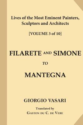 Lives of the Most Eminent Painters, Sculptors and Architects [Volume 3 of 10]: Filarete and Simone to Mantegna - de Vere, Gaston Du C (Translated by), and Vasari, Giorgio