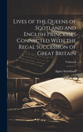 Lives of the Queens of Scotland and English Princesses Connected With the Regal Succession of Great Britain; Volume 6