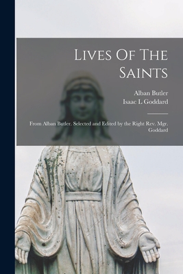 Lives Of The Saints: From Alban Butler. Selected and Edited by the Right Rev. Mgr. Goddard - Butler, Alban 1711-1773, and Goddard, Isaac L