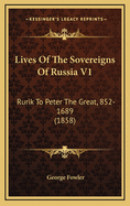 Lives of the Sovereigns of Russia V1: Rurik to Peter the Great, 852-1689 (1858)