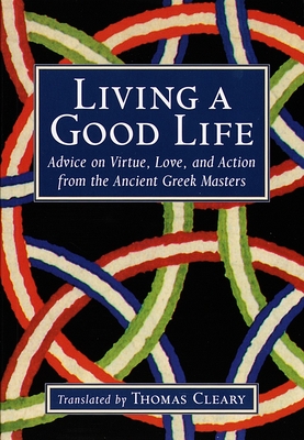Living a Good Life: Advice on Virtue, Love, and Action from the Ancient Greek Masters - Cleary, Thomas (Translated by)