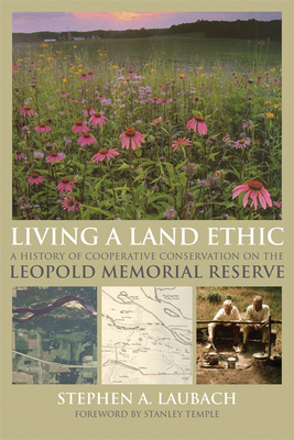 Living a Land Ethic: A History of Cooperative Conservation on the Leopold Memorial Reserve - Laubach, Stephen A., and Temple, Stabley A. (Foreword by)