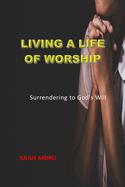 Living a Life of Worship: Surrendering to God's Will