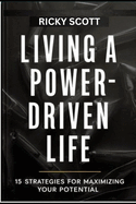 Living a Power-Driven Life: 15 Strategies for Maximizing Your Potential