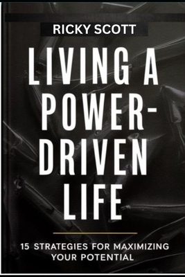 Living a Power-Driven Life: 15 Strategies for Maximizing Your Potential - Scott, Ricky