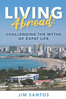 Living Abroad: Challenging the Myths of Expat Life - Santos, Jim