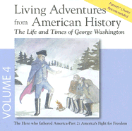 Living Adventures from American History, Volume 4: The Life and Times of George Washington - The Hero That Fathered America - Part 2: America's Fight for Freedom