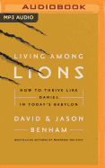 Living Among Lions: How to Thrive Like Daniel in Today's Babylon