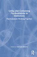 Living and Containing Psychoanalysis in Institutions: Psychoanalysts Working Together