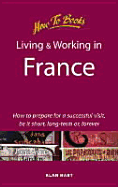 Living and Working in France: How to Prepare for a Successful Visit, Be It Short, Long-Term or Forever - Hart, Alan, and Logan, Nicole Prevost