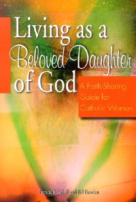 Living as a Beloved Daughter of God: A Faith-Sharing Guide for Catholic Women - Mitchell, Patricia, and Bawden, Bill