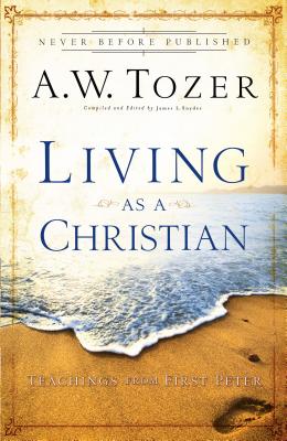 Living as a Christian: Teachings from First Peter - Tozer, A W, and Snyder, James L (Compiled by)