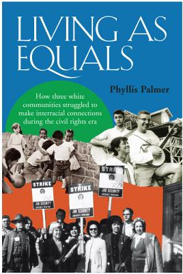 Living as Equals: How Three White Communities Struggled to Make Interracial Connections During the Civil Rights Era - Palmer, Phyllis