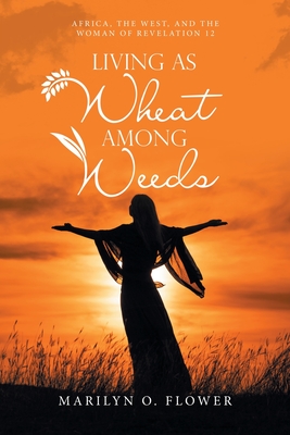 Living as Wheat Among Weeds: Africa, the West, and the Woman of Revelation 12 - Flower, Marilyn O