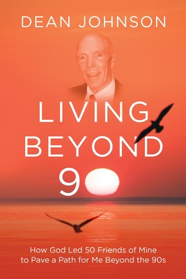 Living Beyond 90: How God Led 50 Friends of Mine to Pave a Path for Me Beyond the 90s - Johnson, Dean