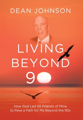 Living Beyond 90: How God Led 50 Friends of Mine to Pave a Path for Me Beyond the 90s - Johnson, Dean