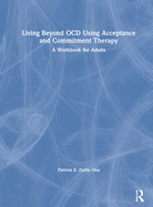 Living Beyond Ocd Using Acceptance and Commitment Therapy: A Workbook for Adults