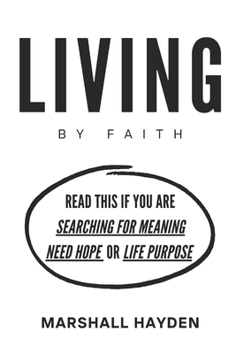 Living by Faith: Read This If You are Searching for Meaning, Need Hope, Or Life Purpose - Hayden, Marshall