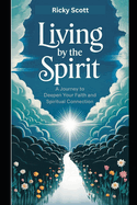 Living by the Spirit: A Journey to Deepen Your Faith and Spiritual Connection