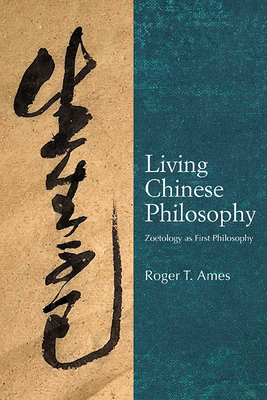 Living Chinese Philosophy: Zoetology as First Philosophy - Ames, Roger T