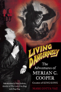Living Dangerously: The Adventures of Merian C. Cooper, Creator of King Kong - Vaz, Marc Cotta