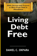Living Debt Free: Bible Secrets and Prayers to Move From Debt to Abundance