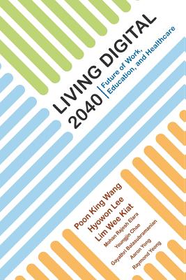 Living Digital 2040: Future Of Work, Education And Healthcare - Poon, King Wang, and Lee, Hyowon, and Lim, Wee Kiat