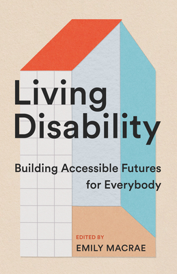 Living Disability: Building Accessible Futures for Everybody - MacRae, Emily (Editor)