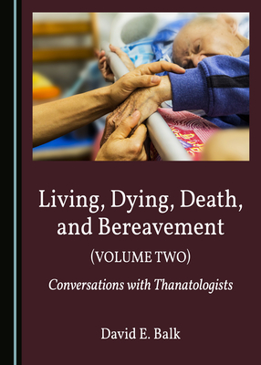 Living, Dying, Death, and Bereavement (Volume Two): Conversations with Thanatologists - Balk, David E.