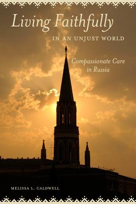 Living Faithfully in an Unjust World: Compassionate Care in Russia - Caldwell, Melissa L