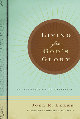 Living for God's Glory: An Introduction to Calvinism - Beeke, Joel R, Ph.D.
