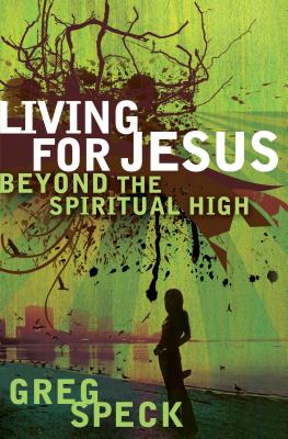 Living for Jesus Beyond the Spiritual High - Speck, Greg