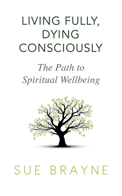 Living Fully, Dying Consciously: The Path to Spiritual Wellbeing - Brayne, Sue