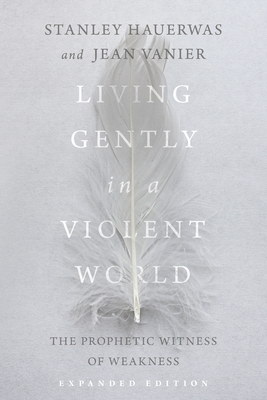 Living Gently in a Violent World: The Prophetic Witness of Weakness - Hauerwas, Stanley, and Vanier, Jean