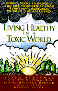 Living Healthy in a Toxic World: Simple Steps to P: Simple Steps to Protect You and Your Family from Everyday Chemicals, Poisons, and Pollution - Steinman, David, and Wisner, Michael, and Alley, Kirstie (Foreword by)