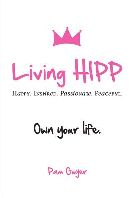 Living Hipp: Happy, Inspired, Passionate, Peaceful - Guyer, Pam, and Davenport, Rita (Foreword by)