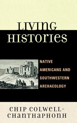 Living Histories: Native Americans and Southwestern Archaeology - Colwell-Chanthaphonh, Chip