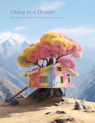 Living in a Dream: Dreamscapes, Imagined Architecture, and Interiors - Gestalten (Editor)