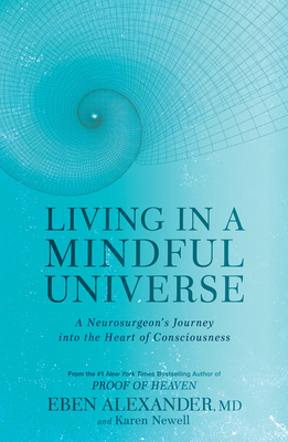 Living in a Mindful Universe: A Neurosurgeon's Journey Into the Heart of Consciousness - Alexander, Eben, MD, and Newell, Karen