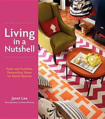 Living in a Nutshell: Posh and Portable Decorating Ideas for Small Spaces - Lee, Janet