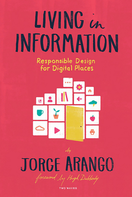 Living in Information: Responsible Design for Digital Places - Arango, Jorge