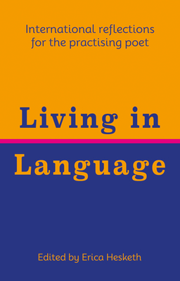 Living in Language: International reflections for the practising poet - Hesketh, Erica (Editor), and Al-Raddi, Al-Saddiq, and Anphimiadi, Diana