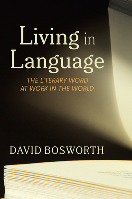 Living in Language: The Literary Word at Work in the World - Bosworth, David